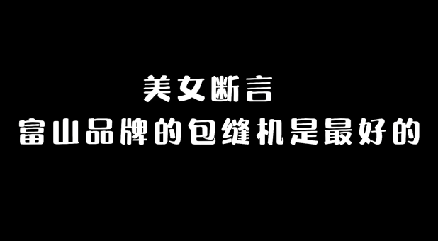 68S新品體驗| 美女?dāng)嘌?富山品牌的包縫機(jī)是最好的